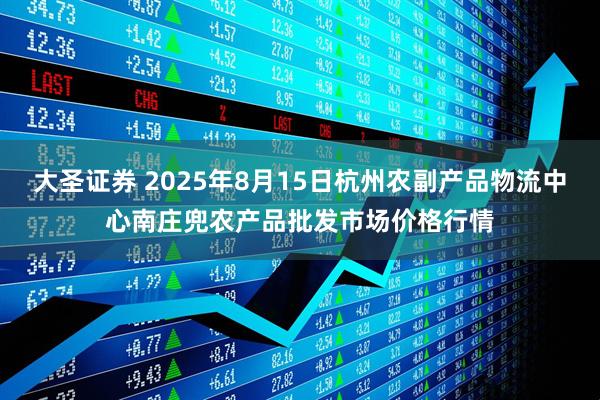 大圣证券 2025年8月15日杭州农副产品物流中心南庄兜农产品批发市场价格行情