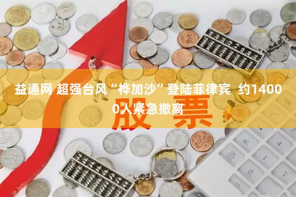 益通网 超强台风“桦加沙”登陆菲律宾  约14000人紧急撤离