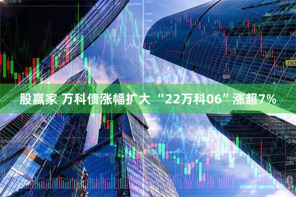 股赢家 万科债涨幅扩大 “22万科06”涨超7%