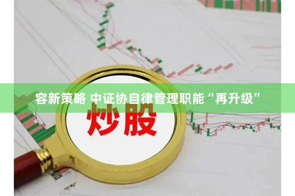 容新策略 中证协自律管理职能“再升级”
